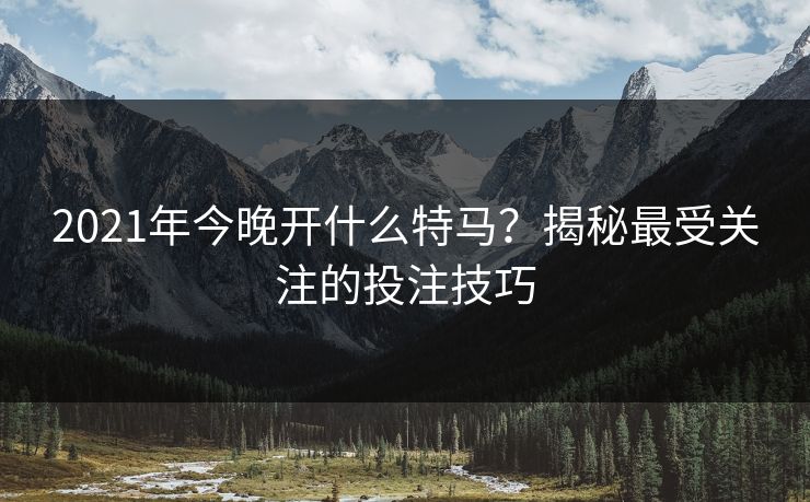 2021年今晚开什么特马？揭秘最受关注的投注技巧