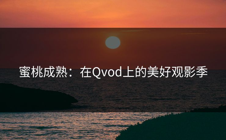 蜜桃成熟：在Qvod上的美好观影季