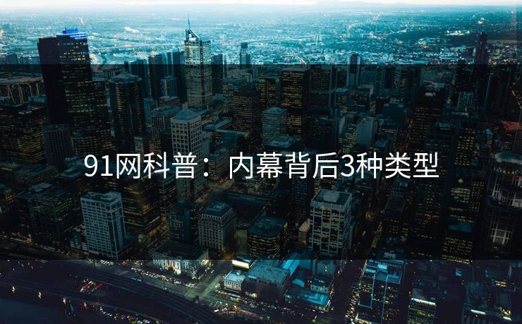91网科普：内幕背后3种类型