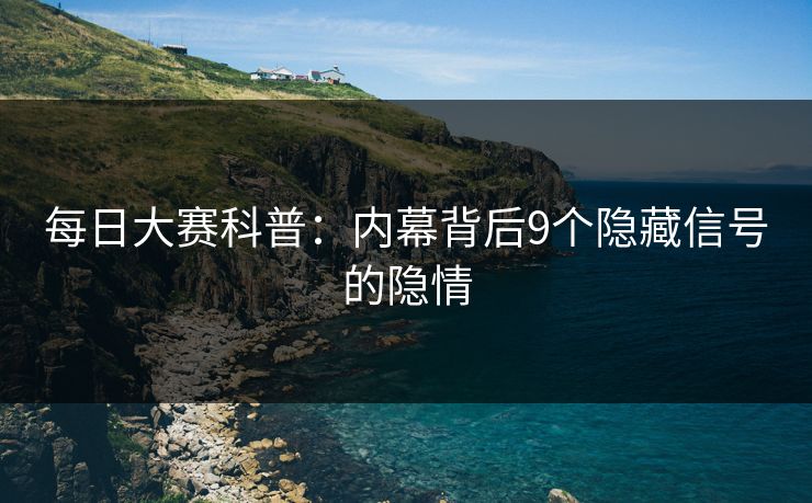 每日大赛科普：内幕背后9个隐藏信号的隐情