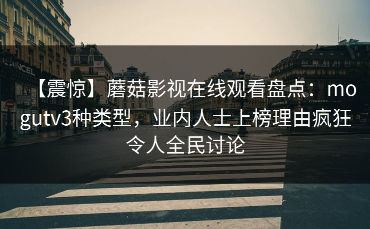 【震惊】蘑菇影视在线观看盘点：mogutv3种类型，业内人士上榜理由疯狂令人全民讨论