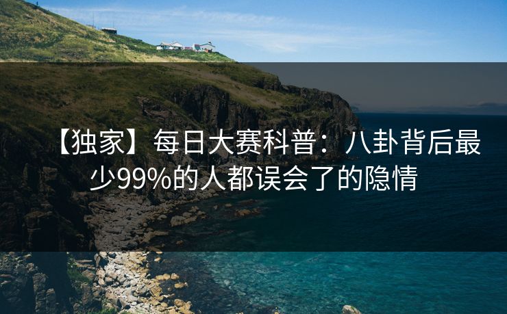 【独家】每日大赛科普：八卦背后最少99%的人都误会了的隐情