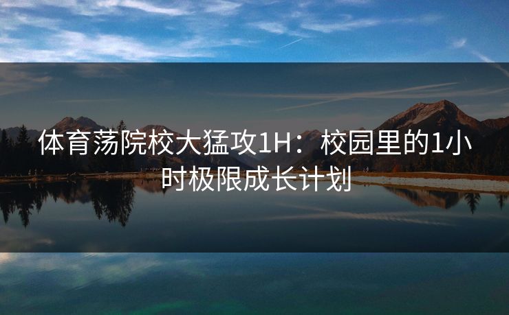 体育荡院校大猛攻1H：校园里的1小时极限成长计划