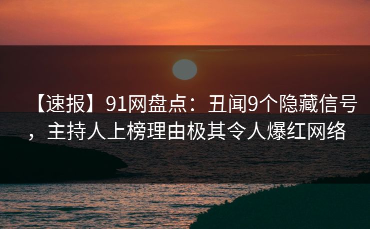 【速报】91网盘点:丑闻9个隐藏信号,主持人上榜理由极其令人爆红网络 【速报】91网盘点:丑闻9个隐藏信号,主持人上榜理由极其令人爆红网络