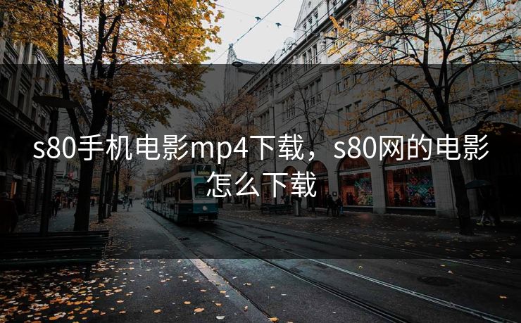 s80手机电影mp4下载，s80网的电影怎么下载
