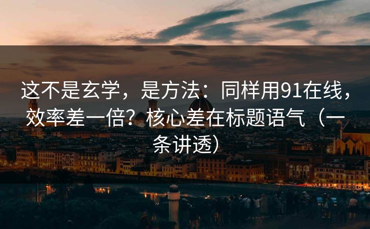这不是玄学,是方法:同样用91在线,效率差一倍?核心差在标题语气(一条讲透) 这不是玄学,是方法:同样用91在线,效率差一倍?核心差在标题语气(一条讲透)